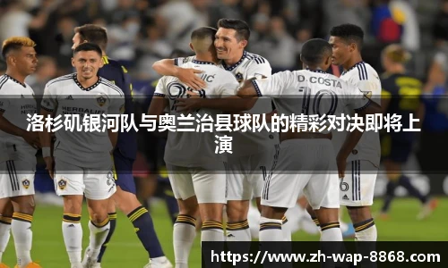 洛杉矶银河队与奥兰治县球队的精彩对决即将上演