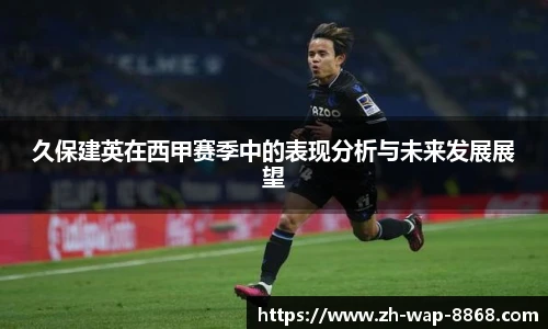 久保建英在西甲赛季中的表现分析与未来发展展望