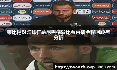 莱比锡对阵拜仁慕尼黑精彩比赛直播全程回顾与分析