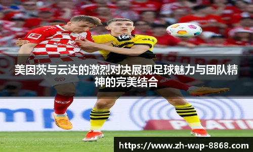 美因茨与云达的激烈对决展现足球魅力与团队精神的完美结合