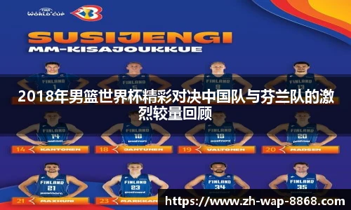 2018年男篮世界杯精彩对决中国队与芬兰队的激烈较量回顾